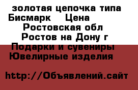 золотая цепочка типа“Бисмарк“ › Цена ­ 1 850 - Ростовская обл., Ростов-на-Дону г. Подарки и сувениры » Ювелирные изделия   